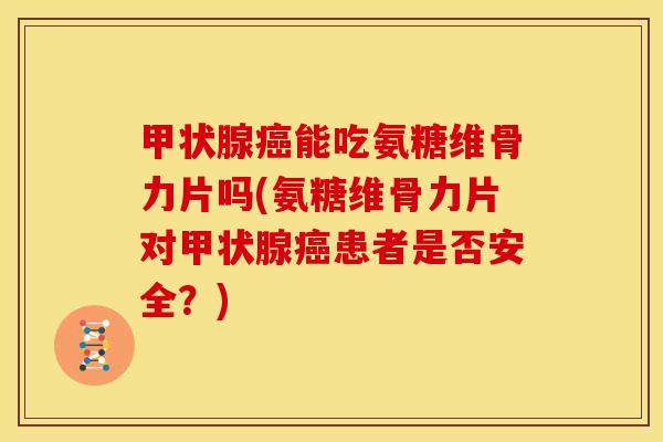 能吃氨糖维骨力片吗(氨糖维骨力片对患者是否安全?) 能吃氨糖维骨力片吗(氨糖维骨力片对患者是否安全?)