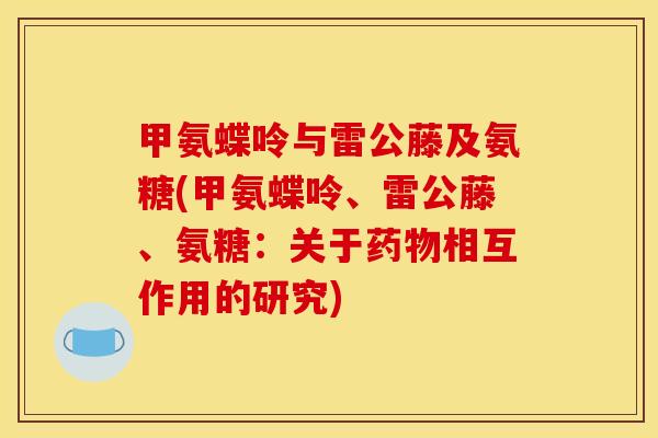 甲氨蝶呤与雷公藤及氨糖(甲氨蝶呤、雷公藤、氨糖：关于相互作用的研究)
