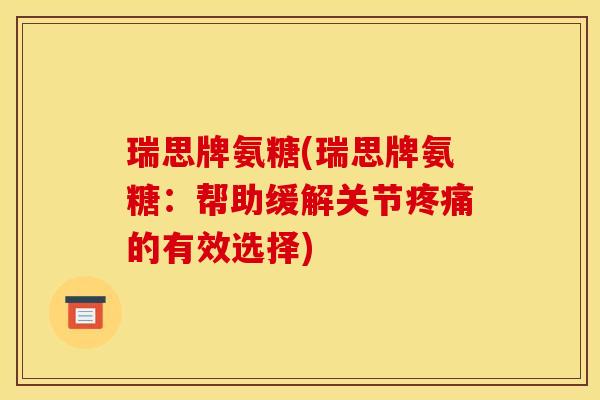 瑞思牌氨糖(瑞思牌氨糖：帮助缓解关节的有效选择)