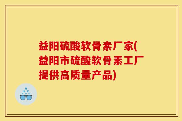 益阳硫酸软骨素厂家(益阳市硫酸软骨素工厂提供高质量产品) 益阳硫酸软骨素厂家(益阳市硫酸软骨素工厂提供高质量产品)