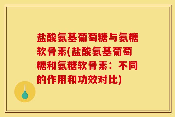 盐酸氨基葡萄糖与氨糖软骨素(盐酸氨基葡萄糖和氨糖软骨素:不同的作用和功效对比) 盐酸氨基葡萄糖与氨糖软骨素(盐酸氨基葡萄糖和氨糖软骨素:不同的作用和功效对比)