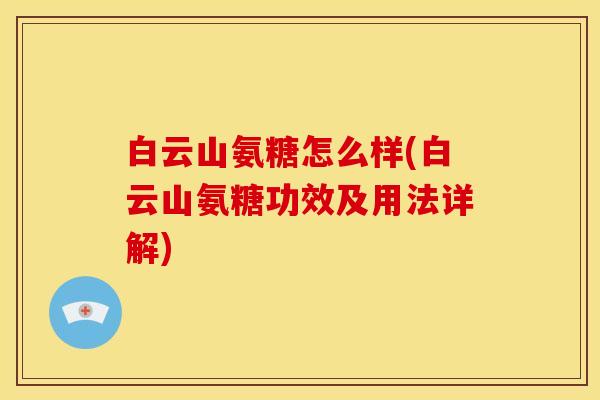 白云山氨糖怎么样(白云山氨糖功效及用法详解) 白云山氨糖怎么样(白云山氨糖功效及用法详解)