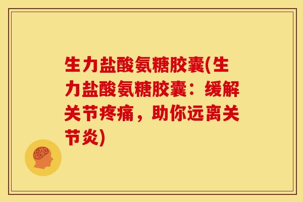 生力盐酸氨糖胶囊(生力盐酸氨糖胶囊:缓解关节,助你远离) 生力盐酸氨糖胶囊(生力盐酸氨糖胶囊:缓解关节,助你远离)