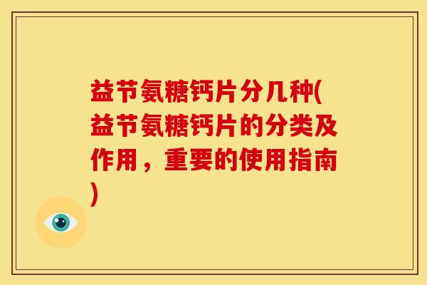 益节氨糖钙片分几种(益节氨糖钙片的分类及作用,重要的使用指南) 益节氨糖钙片分几种(益节氨糖钙片的分类及作用,重要的使用指南)