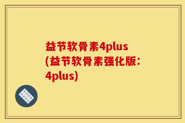 益节软骨素4plus(益节软骨素强化版：4plus)