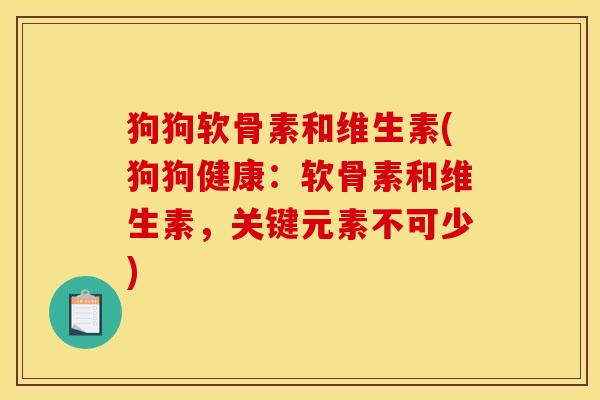 狗狗软骨素和维生素(狗狗健康：软骨素和维生素，关键元素不可少)