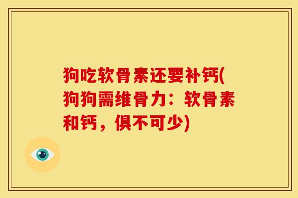 狗吃软骨素还要补钙(狗狗需维骨力:软骨素和钙,俱不可少) 狗吃软骨素还要补钙(狗狗需维骨力:软骨素和钙,俱不可少)