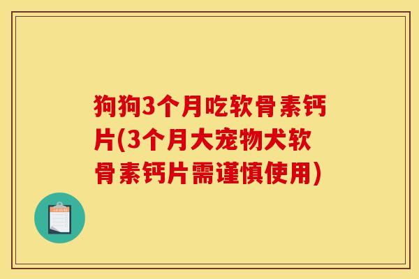 狗狗3个月吃软骨素钙片(3个月大宠物犬软骨素钙片需谨慎使用)