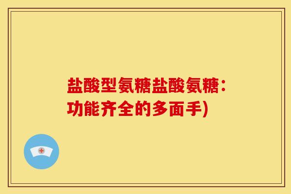 盐酸型氨糖盐酸氨糖：功能齐全的多面手)