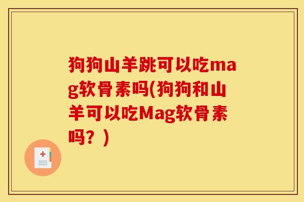 狗狗山羊跳可以吃mag软骨素吗(狗狗和山羊可以吃Mag软骨素吗?) 狗狗山羊跳可以吃mag软骨素吗(狗狗和山羊可以吃Mag软骨素吗?)