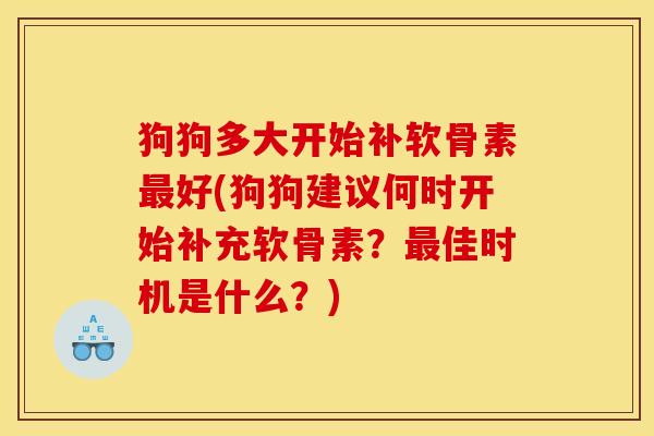 狗狗多大开始补软骨素好(狗狗建议何时开始补充软骨素？佳时机是什么？)