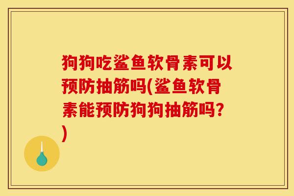 狗狗吃鲨鱼软骨素可以抽筋吗(鲨鱼软骨素能狗狗抽筋吗？)