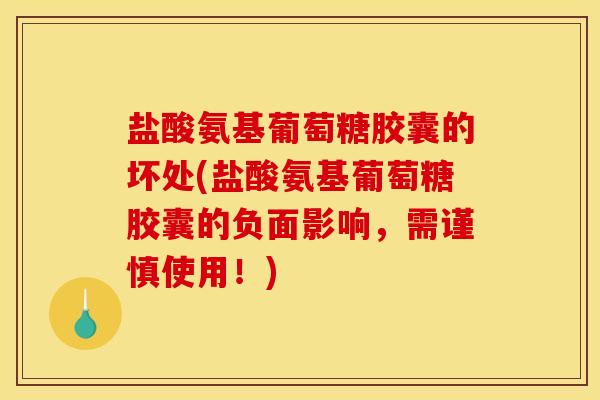 盐酸氨基葡萄糖胶囊的坏处(盐酸氨基葡萄糖胶囊的负面影响,需谨慎使用!) 盐酸氨基葡萄糖胶囊的坏处(盐酸氨基葡萄糖胶囊的负面影响,需谨慎使用!)