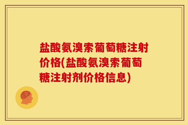 盐酸氨溴索葡萄糖注射价格(盐酸氨溴索葡萄糖注射剂价格信息) 盐酸氨溴索葡萄糖注射价格(盐酸氨溴索葡萄糖注射剂价格信息)
