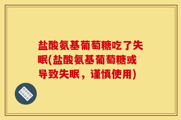 盐酸氨基葡萄糖吃了(盐酸氨基葡萄糖或导致，谨慎使用)