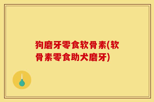 狗磨牙零食软骨素(软骨素零食助犬磨牙) 狗磨牙零食软骨素(软骨素零食助犬磨牙)