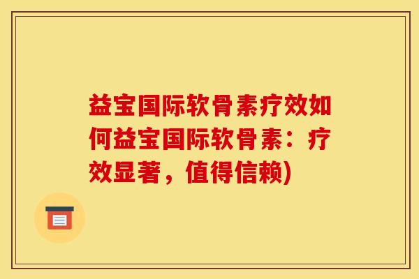 益宝国际软骨素疗效如何益宝国际软骨素：疗效显著，值得信赖)