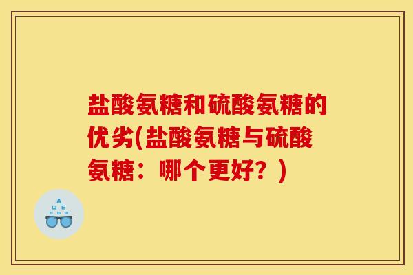 盐酸氨糖和硫酸氨糖的优劣(盐酸氨糖与硫酸氨糖:哪个更好?) 盐酸氨糖和硫酸氨糖的优劣(盐酸氨糖与硫酸氨糖:哪个更好?)