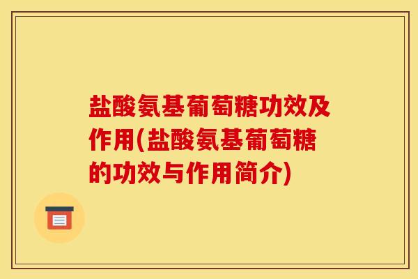 盐酸氨基葡萄糖功效及作用(盐酸氨基葡萄糖的功效与作用简介) 盐酸氨基葡萄糖功效及作用(盐酸氨基葡萄糖的功效与作用简介)
