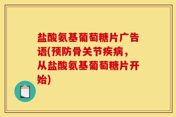 盐酸氨基葡萄糖片广告语(骨关节,从盐酸氨基葡萄糖片开始) 盐酸氨基葡萄糖片广告语(骨关节,从盐酸氨基葡萄糖片开始)