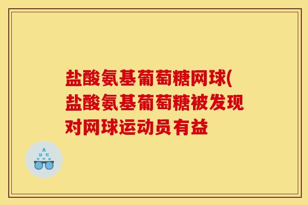 盐酸氨基葡萄糖网球(盐酸氨基葡萄糖被发现对网球运动员有益 盐酸氨基葡萄糖网球(盐酸氨基葡萄糖被发现对网球运动员有益