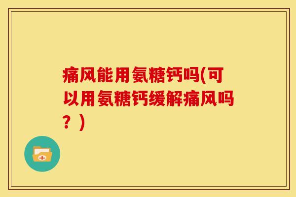 能用氨糖钙吗(可以用氨糖钙缓解吗?) 能用氨糖钙吗(可以用氨糖钙缓解吗?)