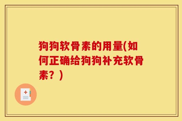 狗狗软骨素的用量(如何正确给狗狗补充软骨素?) 狗狗软骨素的用量(如何正确给狗狗补充软骨素?)