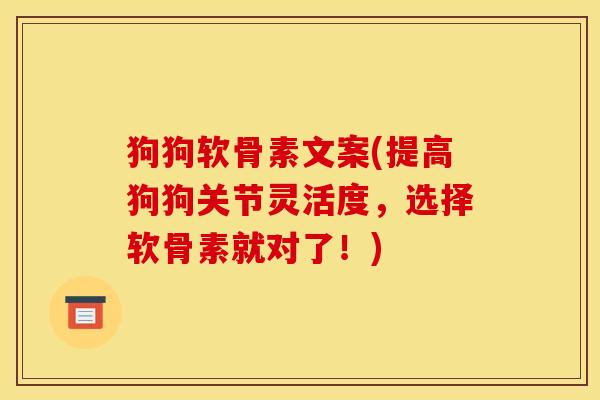 狗狗软骨素文案(提高狗狗关节灵活度,选择软骨素就对了!) 狗狗软骨素文案(提高狗狗关节灵活度,选择软骨素就对了!)
