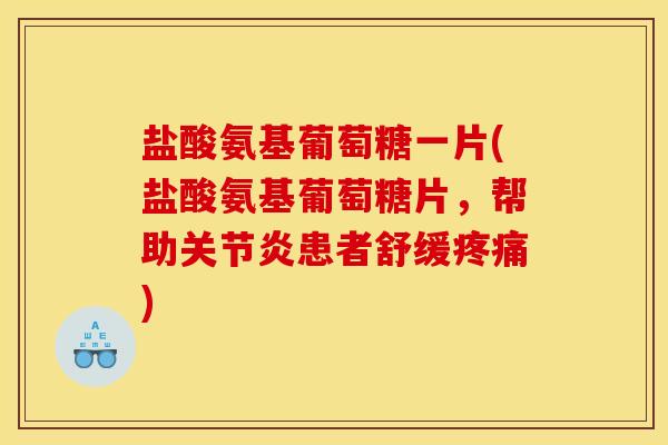 盐酸氨基葡萄糖一片(盐酸氨基葡萄糖片,帮助患者舒缓) 盐酸氨基葡萄糖一片(盐酸氨基葡萄糖片,帮助患者舒缓)