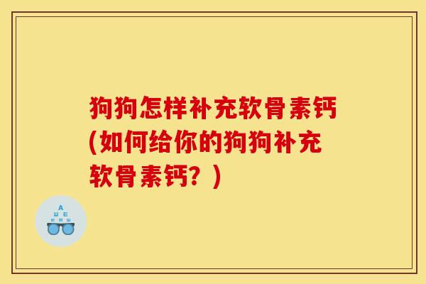 狗狗怎样补充软骨素钙(如何给你的狗狗补充软骨素钙？)
