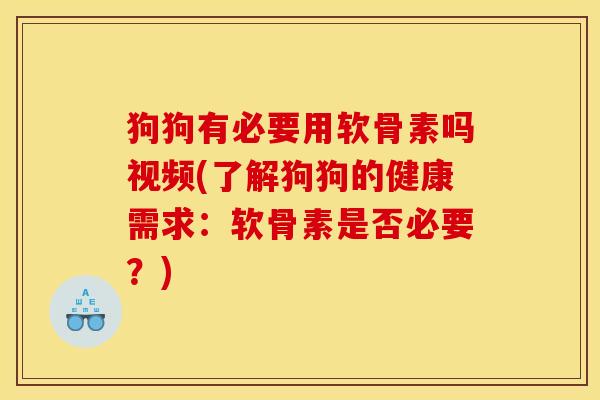 狗狗有必要用软骨素吗视频(了解狗狗的健康需求：软骨素是否必要？)