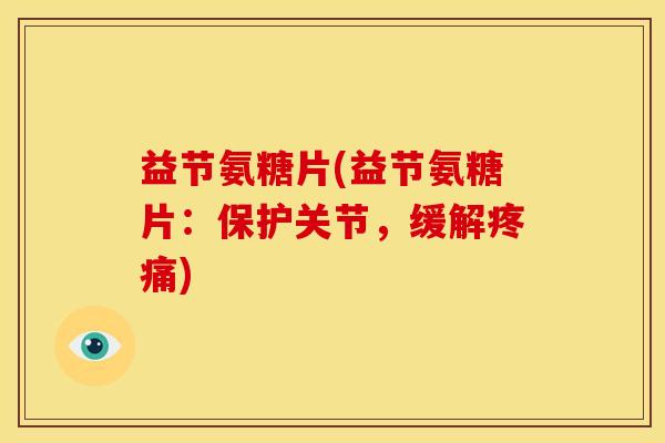 益节氨糖片(益节氨糖片：保护关节，缓解)