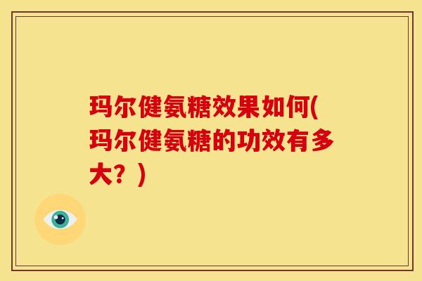 玛尔健氨糖效果如何(玛尔健氨糖的功效有多大?) 玛尔健氨糖效果如何(玛尔健氨糖的功效有多大?)