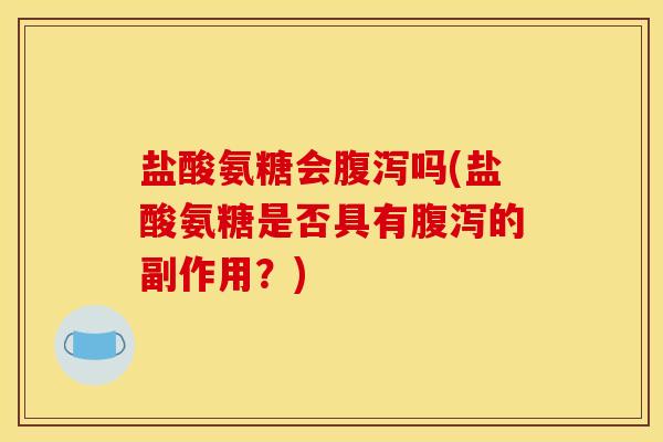 盐酸氨糖会吗(盐酸氨糖是否具有的副作用?) 盐酸氨糖会吗(盐酸氨糖是否具有的副作用?)