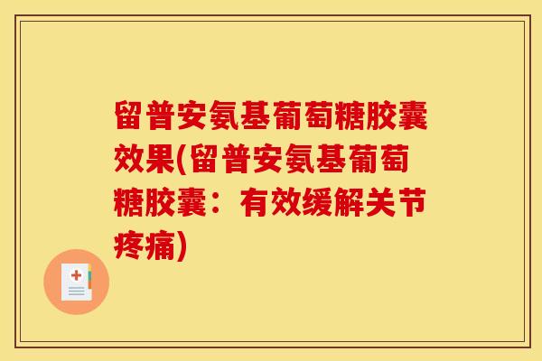 留普安氨基葡萄糖胶囊效果(留普安氨基葡萄糖胶囊：有效缓解关节)