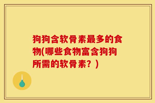 狗狗含软骨素多的食物(哪些食物富含狗狗所需的软骨素?) 狗狗含软骨素多的食物(哪些食物富含狗狗所需的软骨素?)