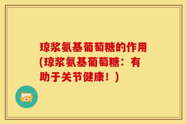 琼浆氨基葡萄糖的作用(琼浆氨基葡萄糖：有助于关节健康！)