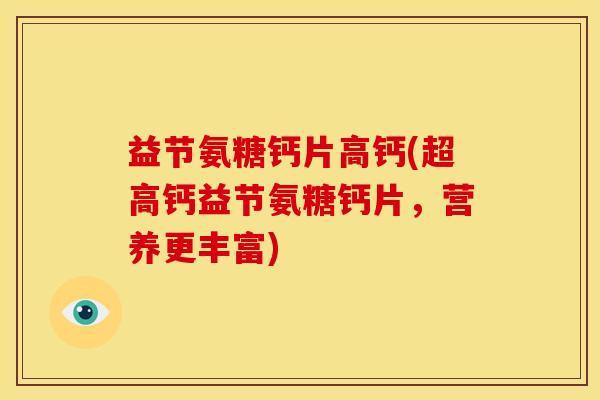 益节氨糖钙片高钙(超高钙益节氨糖钙片,营养更丰富) 益节氨糖钙片高钙(超高钙益节氨糖钙片,营养更丰富)