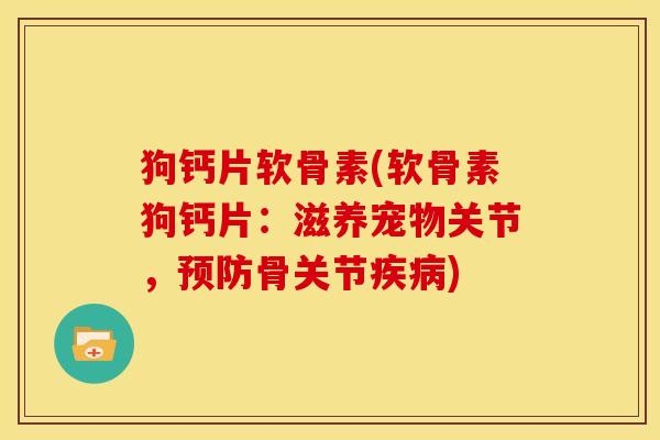 狗钙片软骨素(软骨素狗钙片:滋养宠物关节,骨关节) 狗钙片软骨素(软骨素狗钙片:滋养宠物关节,骨关节)