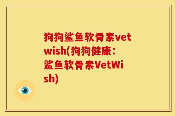 狗狗鲨鱼软骨素vetwish(狗狗健康:鲨鱼软骨素VetWish) 狗狗鲨鱼软骨素vetwish(狗狗健康:鲨鱼软骨素VetWish)