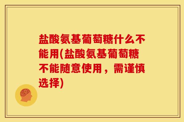 盐酸氨基葡萄糖什么不能用(盐酸氨基葡萄糖不能随意使用,需谨慎选择) 盐酸氨基葡萄糖什么不能用(盐酸氨基葡萄糖不能随意使用,需谨慎选择)