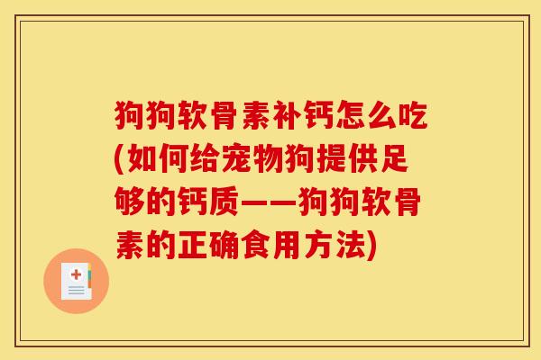 狗狗软骨素补钙怎么吃(如何给宠物狗提供足够的钙质——狗狗软骨素的正确食用方法) 狗狗软骨素补钙怎么吃(如何给宠物狗提供足够的钙质——狗狗软骨素的正确食用方法)