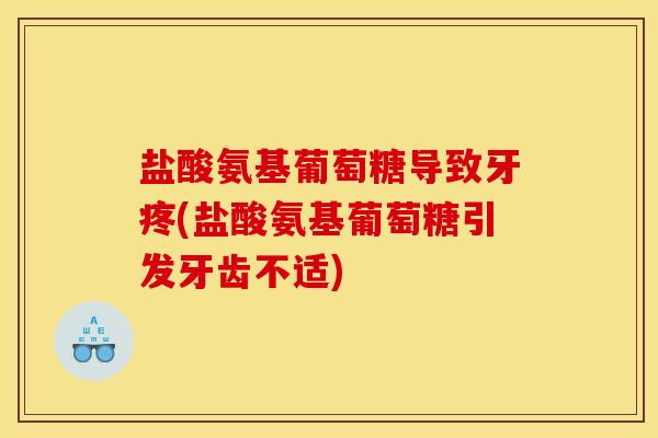 盐酸氨基葡萄糖导致牙疼(盐酸氨基葡萄糖引发牙齿不适)