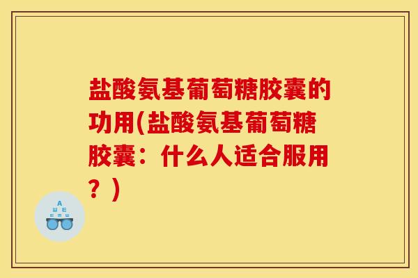 盐酸氨基葡萄糖胶囊的功用(盐酸氨基葡萄糖胶囊:什么人适合服用?) 盐酸氨基葡萄糖胶囊的功用(盐酸氨基葡萄糖胶囊:什么人适合服用?)
