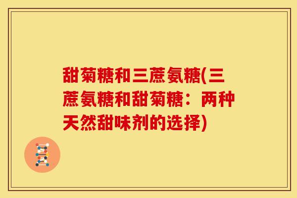 甜菊糖和三蔗氨糖(三蔗氨糖和甜菊糖：两种天然甜味剂的选择)
