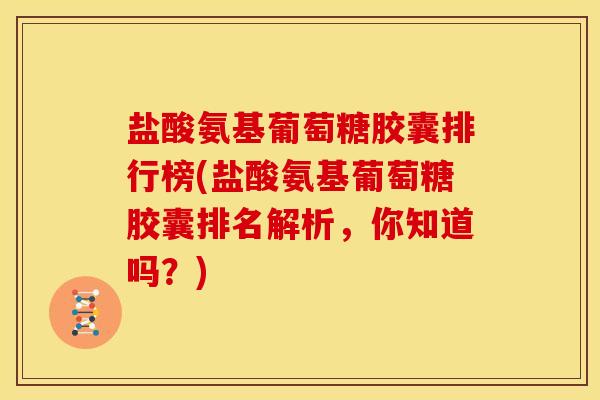 盐酸氨基葡萄糖胶囊排行榜(盐酸氨基葡萄糖胶囊排名解析,你知道吗?) 盐酸氨基葡萄糖胶囊排行榜(盐酸氨基葡萄糖胶囊排名解析,你知道吗?)