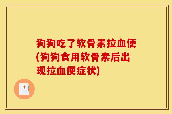 狗狗吃了软骨素拉便(狗狗食用软骨素后出现拉便症状)