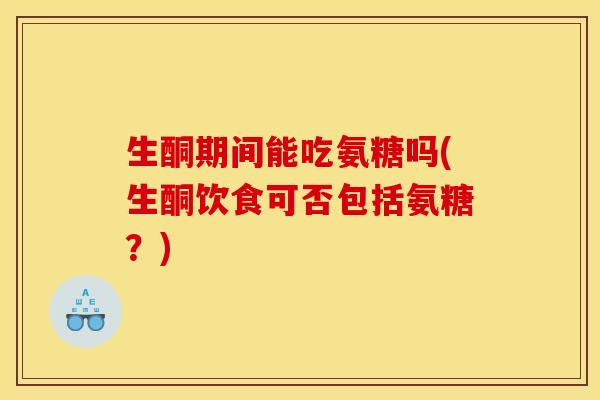生酮期间能吃氨糖吗(生酮饮食可否包括氨糖?) 生酮期间能吃氨糖吗(生酮饮食可否包括氨糖?)