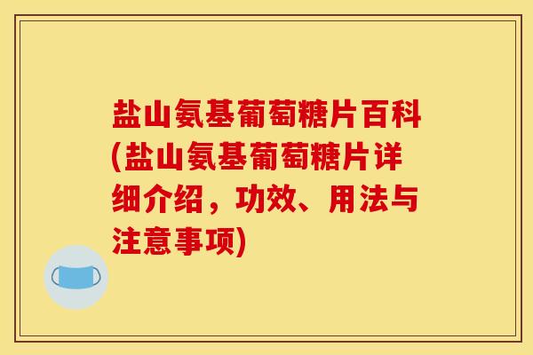 盐山氨基葡萄糖片百科(盐山氨基葡萄糖片详细介绍，功效、用法与注意事项)