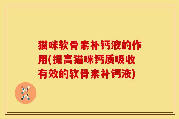 猫咪软骨素补钙液的作用(提高猫咪钙质吸收有效的软骨素补钙液) 猫咪软骨素补钙液的作用(提高猫咪钙质吸收有效的软骨素补钙液)